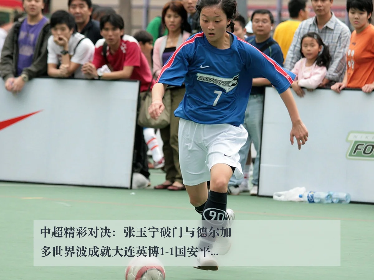 中超精彩对决:张玉宁破门与德尔加多世界波成就大连英博1-1国安平局