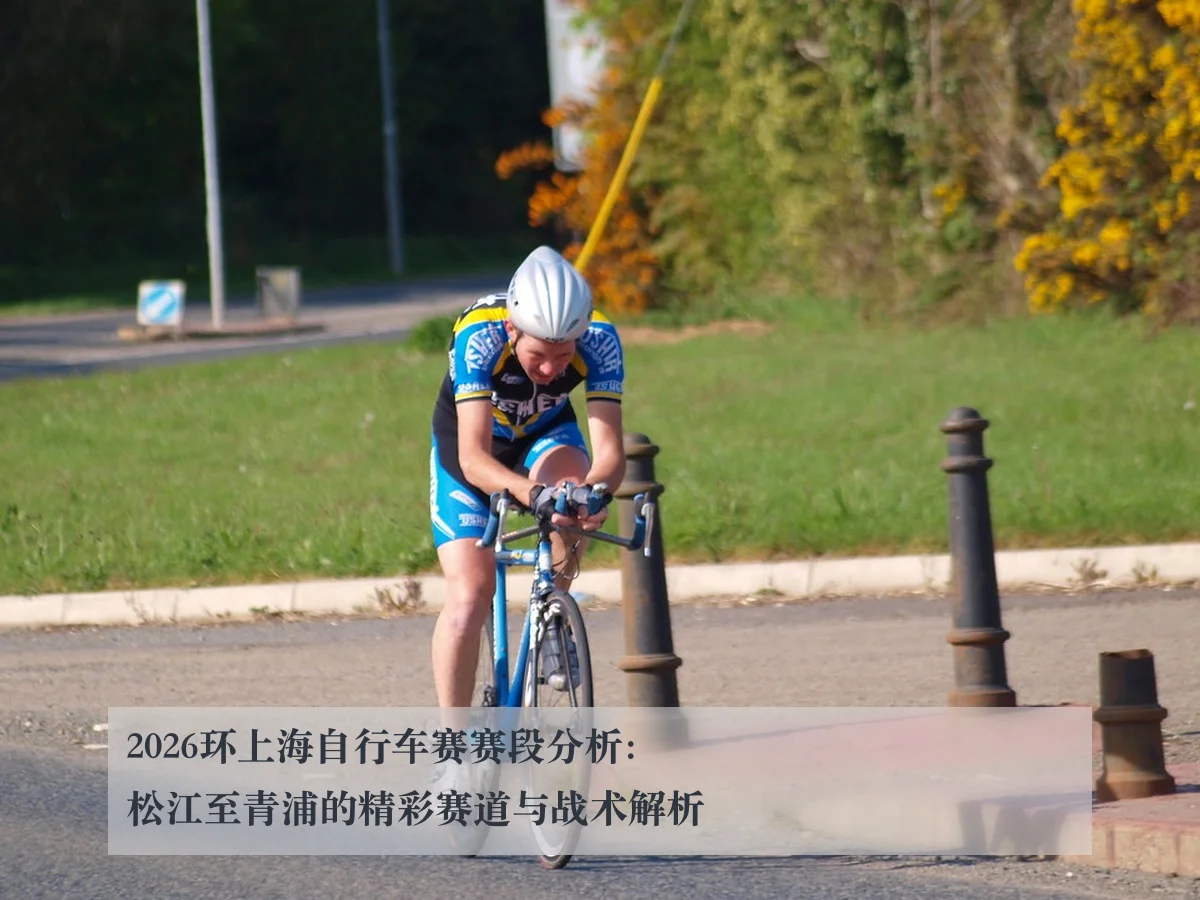 2026环上海自行车赛赛段分析:松江至青浦的精彩赛道与战术解析